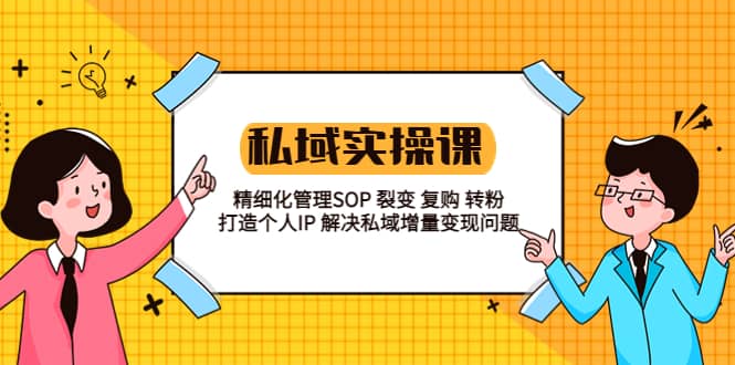 私域实战课程：精细化管理SOP 裂变 复购 转粉 打造个人IP 私域增量变现问题-千寻创业网
