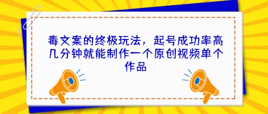 毒文案的终极玩法，起号成功率高几分钟就能制作一个原创视频单个作品-千寻创业网