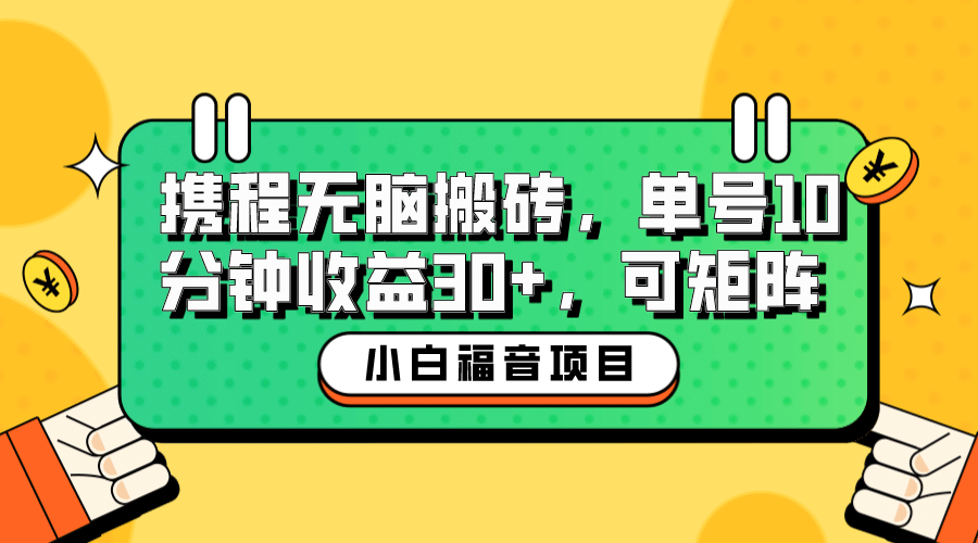 小白新手福音：携程无脑搬砖项目，单号操作10分钟收益30+，可矩阵可放大-千寻创业网