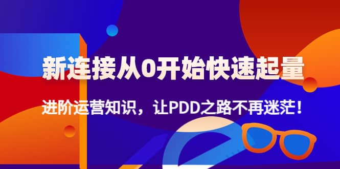 新连接从0开始快速起量：进阶运营知识，让PDD之路不再迷茫-千寻创业网