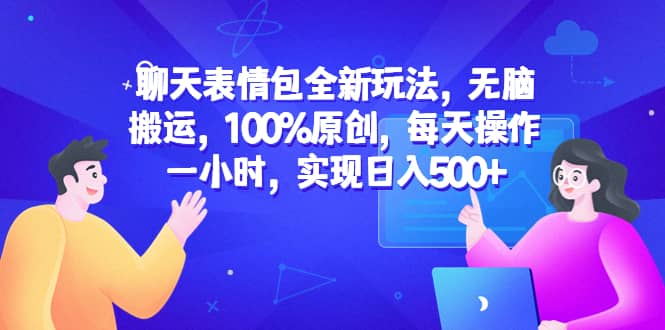 聊天表情包全新玩法，无脑搬运，100%原创，每天操作一小时，实现日入500+-千寻创业网