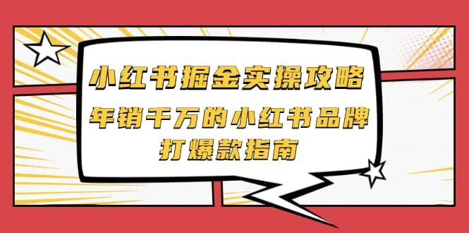 小红书掘金实操攻略，年销千万的小红书品牌打爆款指南-千寻创业网