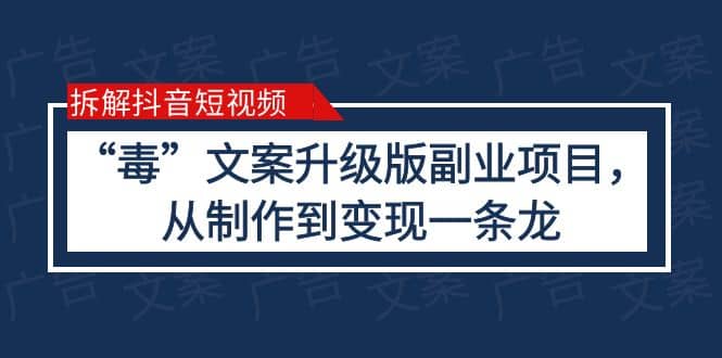 拆解抖音短视频：“毒”文案升级版副业项目，从制作到变现（教程+素材）-千寻创业网