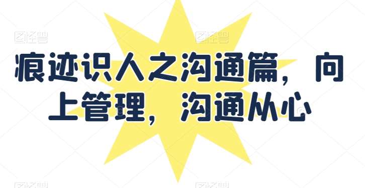 痕迹识人之沟通篇，向上管理，沟通从心-千寻创业网
