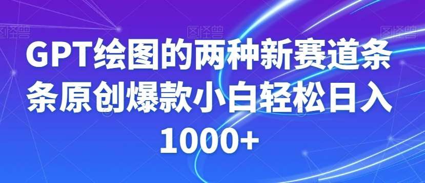 GPT绘图的两种新赛道条条原创爆款小白轻松日入1000+【揭秘】-千寻创业网