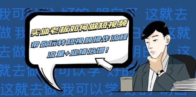 实体老板如何做短视频：带你玩转短视频全套操作流程，流量+业绩倍增-千寻创业网