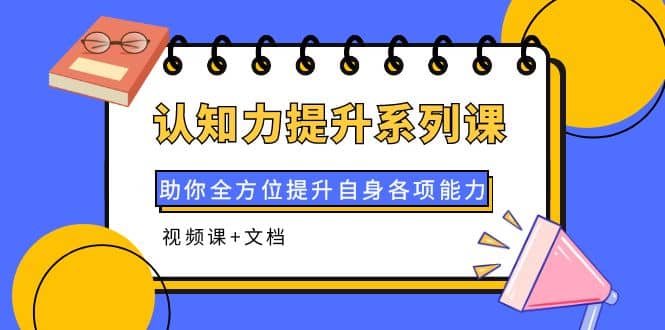 认知力提升系列课：助你全方位提升自身各项能力（视频课+文档）-千寻创业网