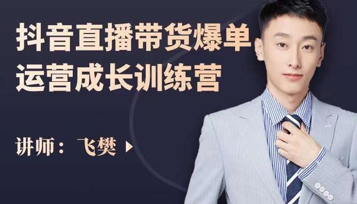 飞樊：抖音直播带货爆单运营成长训练营，手把手教你玩转直播带货-千寻创业网