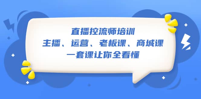直播·控流师培训：主播、运营、老板课、商城课，一套课让你全看懂-千寻创业网