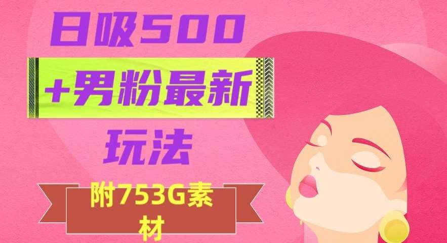 日吸500+男粉最新玩法，从作品制作到如何引流及后端变现，保姆级教程【揭秘】-千寻创业网