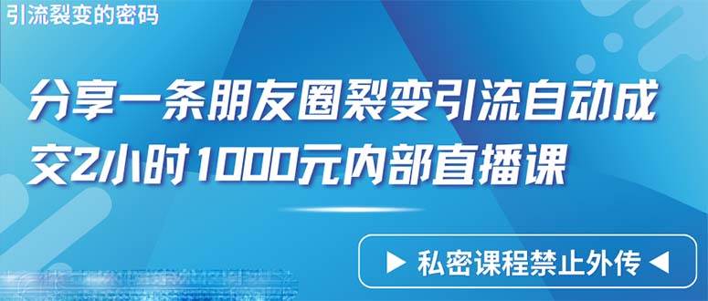 （9850期）仅靠分享一条朋友圈裂变引流自动成交2小时1000内部直播课程-千寻创业网