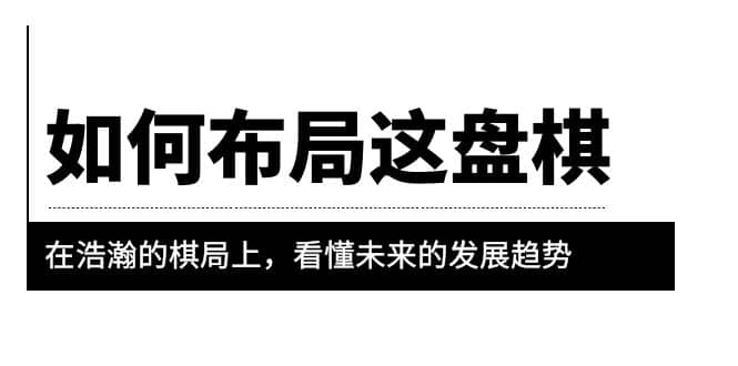 某公众号付费文章《如何布局这盘棋》在浩瀚的棋局上，看懂未来的发展趋势-千寻创业网