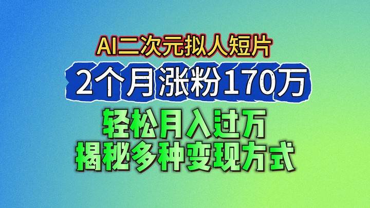 2024最新蓝海AI生成二次元拟人短片，2个月涨粉170万，轻松月入过万，揭秘多种变现方式-千寻创业网