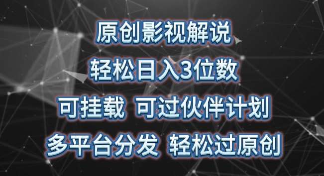 原创影视解说，轻松日入3位数，可挂载，可过伙伴计划，多平台分发轻松过原创【揭秘】-千寻创业网