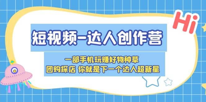 短视频-达人创作营 一部手机玩赚好物种草 团购探店 你就是下一个达人超新星-千寻创业网