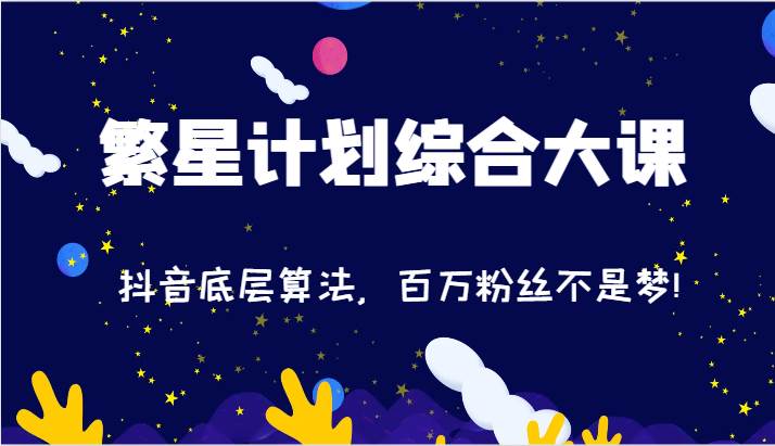2024繁星计划综合大课：抖音底层算法，百万粉丝不是梦!（77节）-千寻创业网