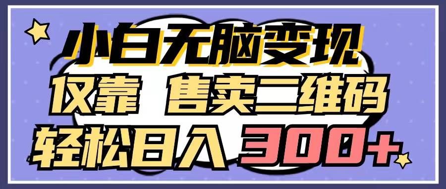 （9637期）小白无脑变现，仅靠售卖二维码，轻松日入300+-千寻创业网