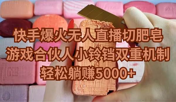 （9177期）快手爆火无人直播切肥皂，游戏合伙人小铃铛双重机制，轻松躺赚5000+-千寻创业网