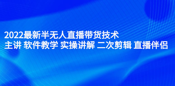 2022最新半无人直播带货技术：主讲 软件教学 实操讲解 二次剪辑 直播伴侣-千寻创业网