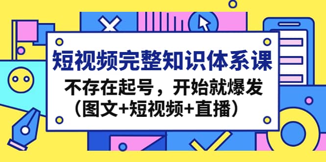 短视频完整知识体系课，不存在起号，开始就爆发（图文+短视频+直播）-千寻创业网