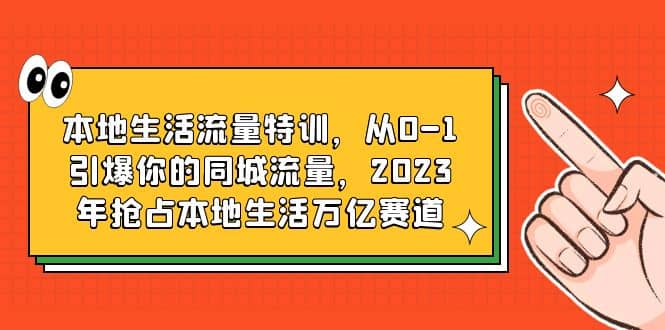 本地生活流量特训，从0-1引爆你的同城流量，2023年抢占本地生活万亿赛道-千寻创业网