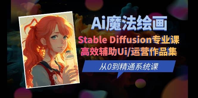 Ai魔法绘画 Stable Diffusion专业课 高效辅助Ui/运营作品集 0到精通系统课-千寻创业网