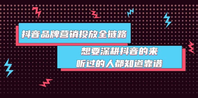 抖音品牌营销投放全链路：想要深耕抖音的来，听过的人都知道靠谱-千寻创业网