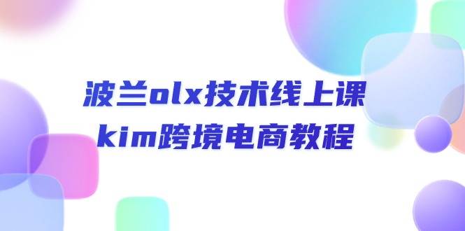 （10967期）波兰olx 技术线上课，kim跨境电商教程-千寻创业网