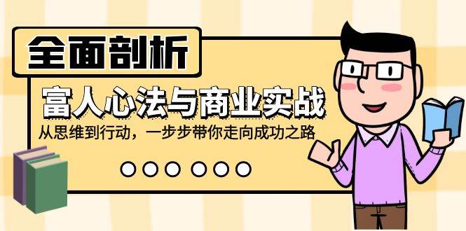 （12492期）全面剖析富人心法与商业实战，从思维到行动，一步步带你走向成功之路-千寻创业网