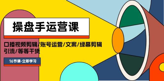 （11803期）操盘手运营课程：口播视频剪辑/账号运营/文案/绿幕剪辑/引流/干货/16节-千寻创业网