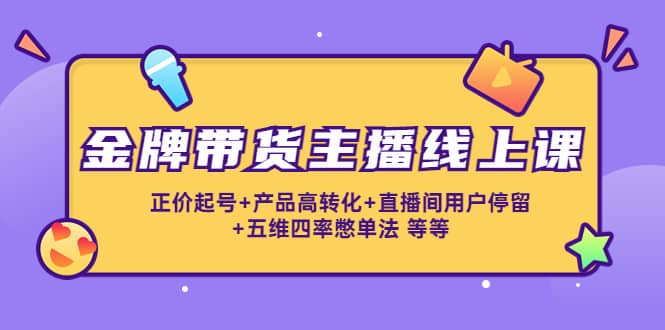 金牌带货主播线上课：正价起号+产品高转化+直播间用户停留+五维四率憋单法-千寻创业网
