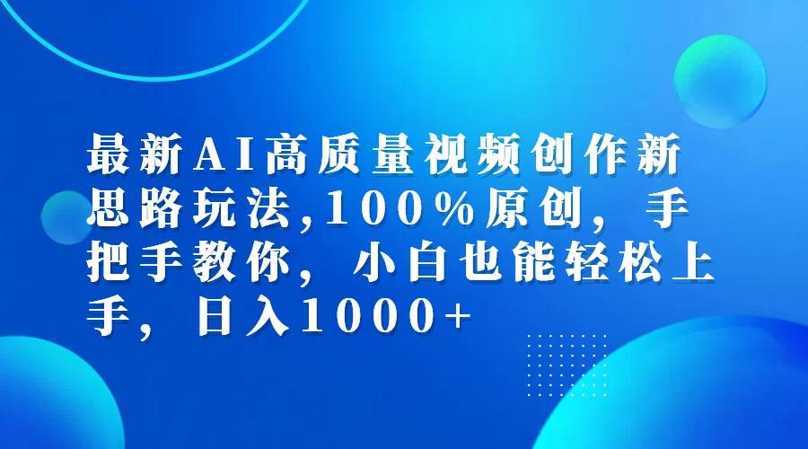 （12474期）最新AI高质量视频创作新思路玩法,100%原创,手把手教你,小白也能轻松上…-千寻创业网