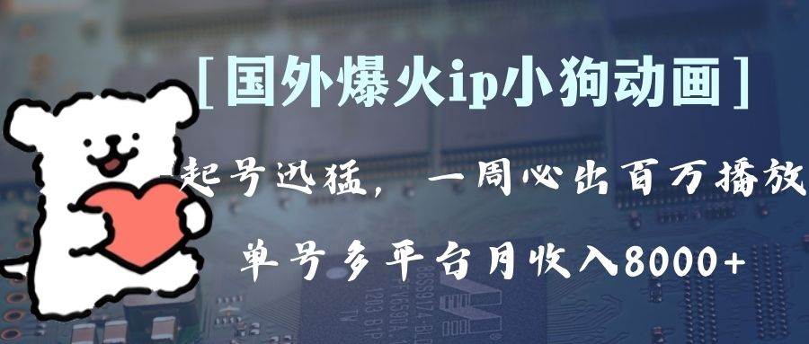 （8043期）全网爆火动画ip，多平台捞金，单号月收入8k+！可批量操作。（附拓展玩法）-千寻创业网