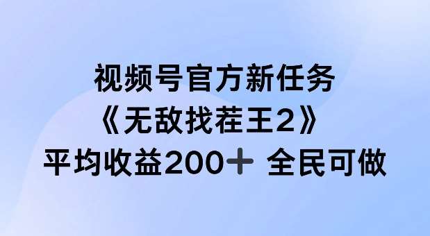 视频号官方新任务 ，无敌找茬王2， 单场收益200+全民可参与【揭秘】-千寻创业网