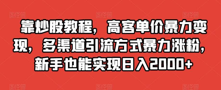靠炒股教程，高客单价暴力变现，多渠道引流方式暴力涨粉，新手也能实现日入2000+【揭秘】-千寻创业网