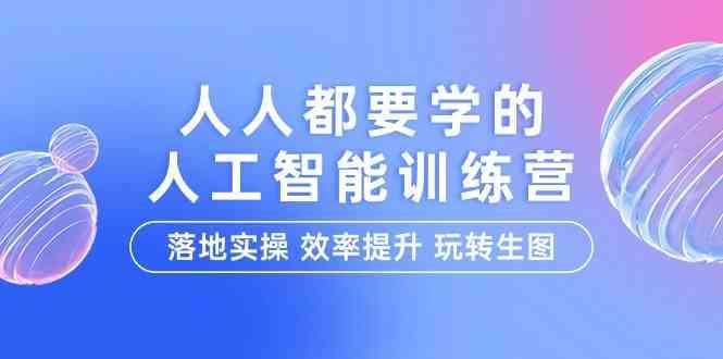人人都要学的人工智能特训营，落地实操 效率提升 玩转生图（22节课）-千寻创业网