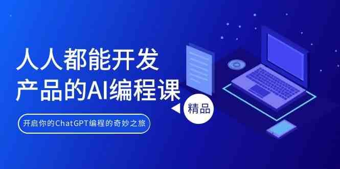 人人都能开发产品的AI编程课，开启你的ChatGPT编程的奇妙之旅-千寻创业网
