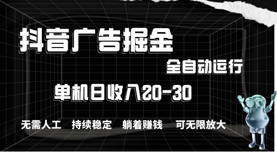 （11424期）抖音广告掘金，单机产值20-30，全程自动化操作-千寻创业网
