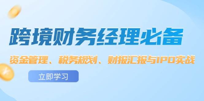 （12323期）跨境 财务经理必备：资金管理、税务规划、财报汇报与IPO实战-千寻创业网