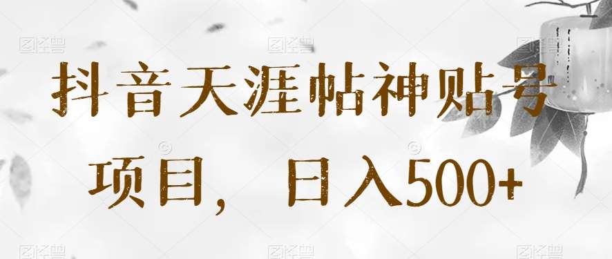 抖音天涯帖神贴号项目，日入500+【揭秘】-千寻创业网