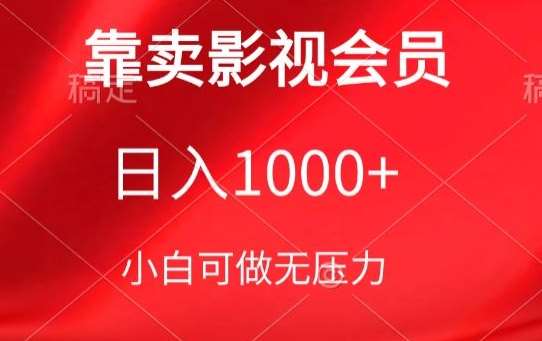 靠卖影视会员，日入1000+，落地保姆级教程，新手可学【揭秘】-千寻创业网