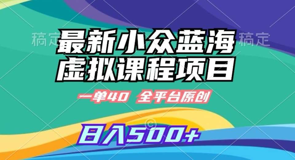 最新小众蓝海虚拟课程，一单40元，全平台纯原创，轻松日入500+【揭秘】-千寻创业网