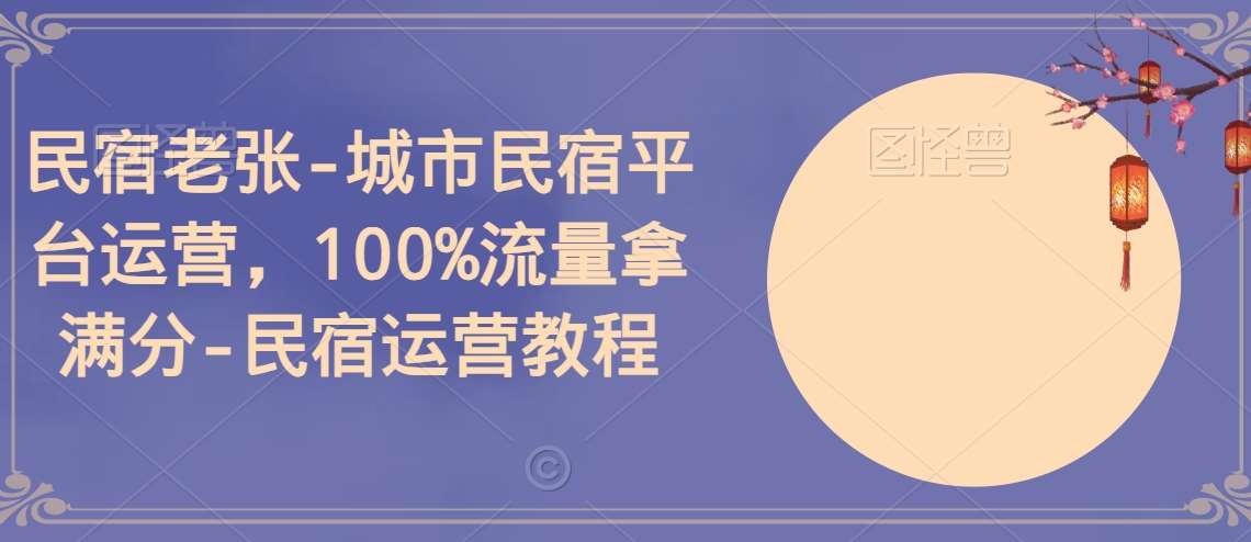 民宿老张-城市民宿平台运营，100%流量拿满分-民宿运营教程-千寻创业网