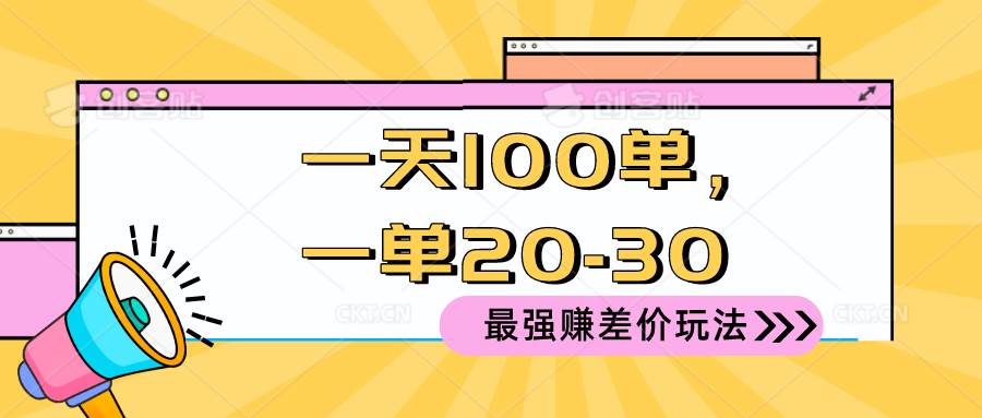 （10479期）2024 最强赚差价玩法，一天 100 单，一单利润 20-30，只要做就能赚，简…-千寻创业网