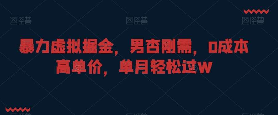 暴力虚拟掘金，男杏刚需，0成本高单价，单月轻松过W【揭秘】-千寻创业网