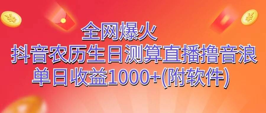 全网爆火，抖音农历生日测算直播撸音浪，单日收益1000+-千寻创业网