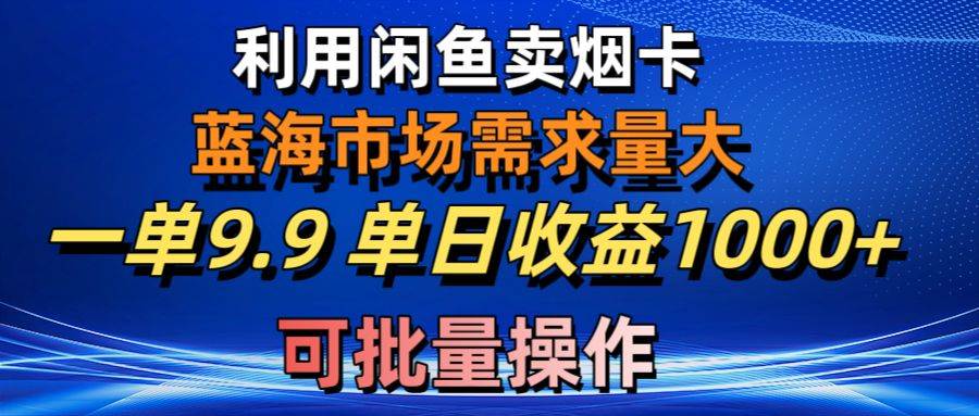 （10579期）利用咸鱼卖烟卡，蓝海市场需求量大，一单9.9单日收益1000+，可批量操作-千寻创业网