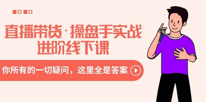 （8966期）直播带货·操盘手实战进阶线下课：你所有的一切疑问，这里全是答案-千寻创业网