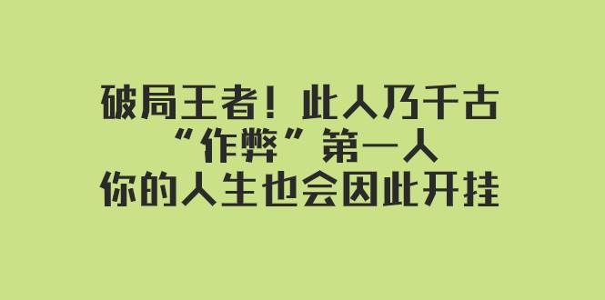 （7902期）某付费文章：破局王者！此人乃千古“作弊”第一人，你的人生也会因此开挂-千寻创业网
