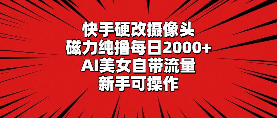 （9188期）快手硬改摄像头，磁力纯撸每日2000+，AI美女自带流量，新手可操作-千寻创业网